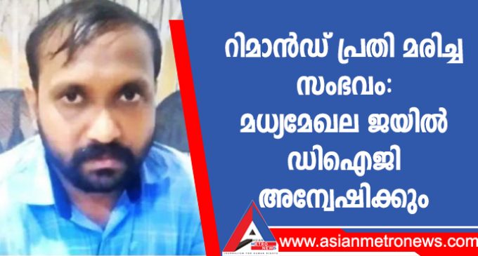 റിമാൻഡ് പ്രതി മരിച്ച സംഭവം: മധ്യമേഖല ജയിൽ ഡിഐജി അന്വേഷിക്കും