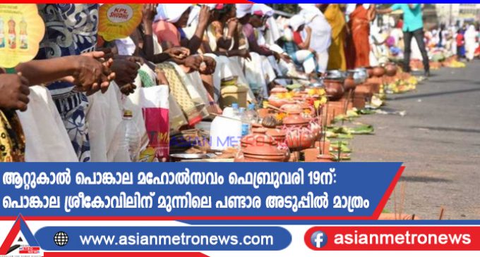 ആറ്റുകാൽ പൊങ്കാല മഹോൽസവം ഫെബ്രുവരി 19ന്: പൊങ്കാല ശ്രീകോവിലിന് മുന്നിലെ പണ്ടാര അടുപ്പിൽ മാത്രം