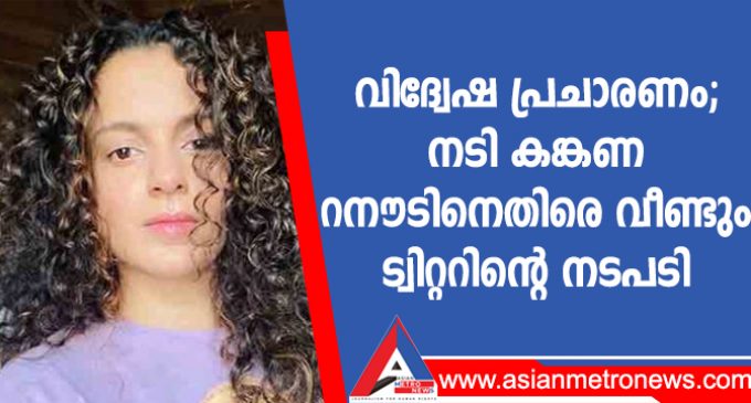 വിദ്വേഷ പ്രചാരണം; നടി കങ്കണ റനൗടിനെതിരെ വീണ്ടും ട്വിറ്ററിന്റെ നടപടി