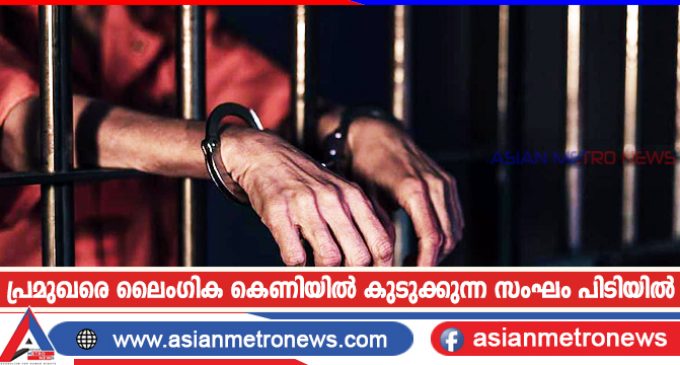 പ്രമുഖരെ ലൈംഗിക കെണിയിൽ കുടുക്കുന്ന സംഘം പിടിയിൽ