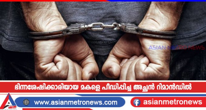 ഭിന്നശേഷിക്കാരിയായ മകളെ പീഡിപ്പിച്ച അച്ഛൻ റിമാൻഡിൽ