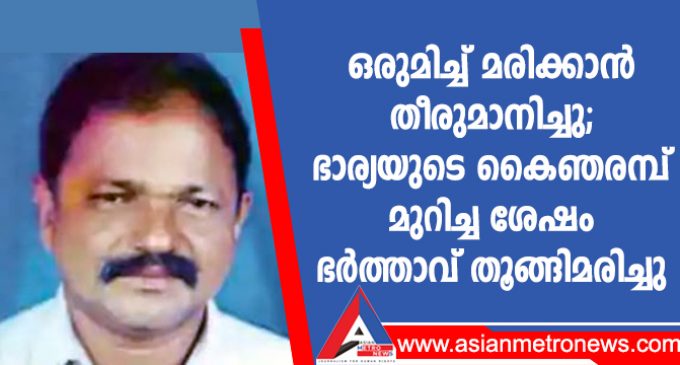 ഒരുമിച്ച് മരിക്കാൻ തീരുമാനിച്ചു; ഭാര്യയുടെ കൈഞരമ്പ് മുറിച്ച ശേഷം ഭർത്താവ് തൂങ്ങിമരിച്ചു