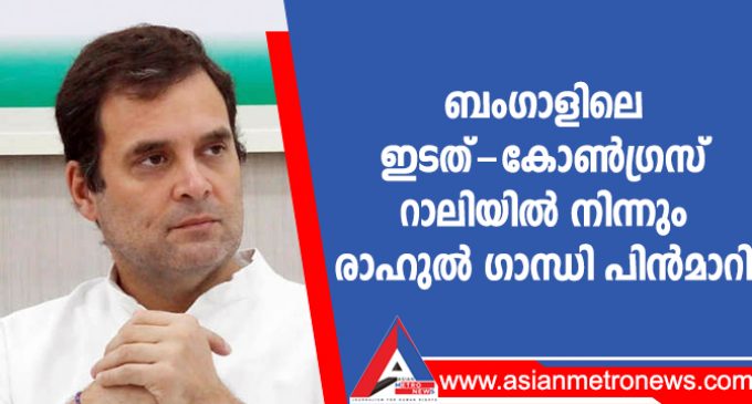 ബംഗാളിലെ ഇടത്-കോൺഗ്രസ് റാലിയിൽ നിന്നും രാഹുൽ ഗാന്ധി പിൻമാറി