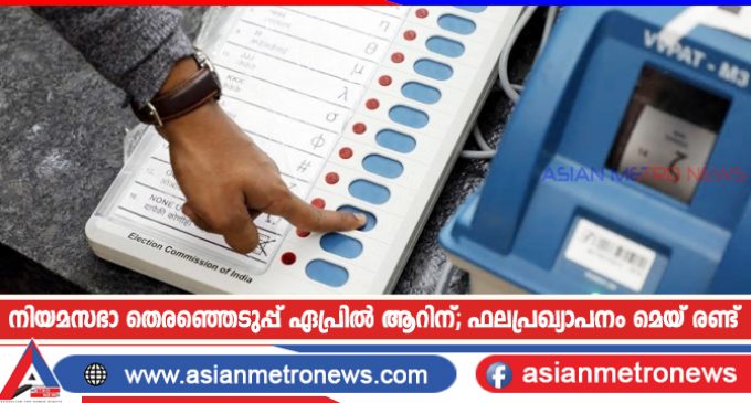 നിയമസഭാ തെരഞ്ഞെടുപ്പ് ഏപ്രില് ആറിന്; ഫലപ്രഖ്യാപനം മെയ് രണ്ട്