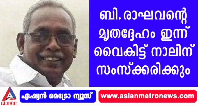 ബി.രാഘവൻ്റെ മൃതദ്ദേഹം ഇന്ന് വൈകിട്ട് നാലിന് സംസ്ക്കരിക്കും