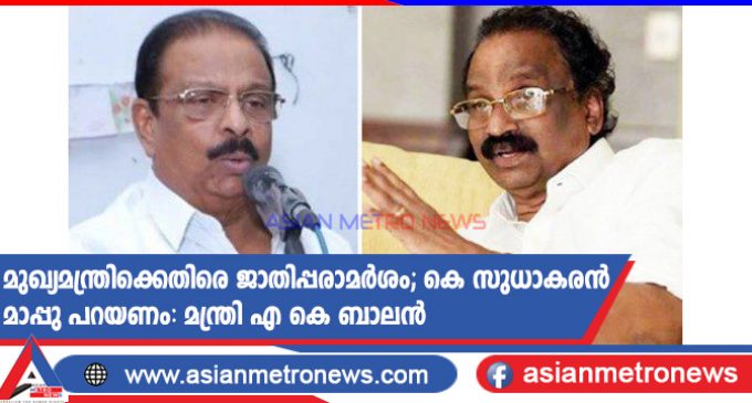 മുഖ്യമന്ത്രിക്കെതിരെ ജാതിപ്പരാമർശം; കെ സുധാകരൻ മാപ്പു പറയണം: മന്ത്രി എ കെ ബാലൻ