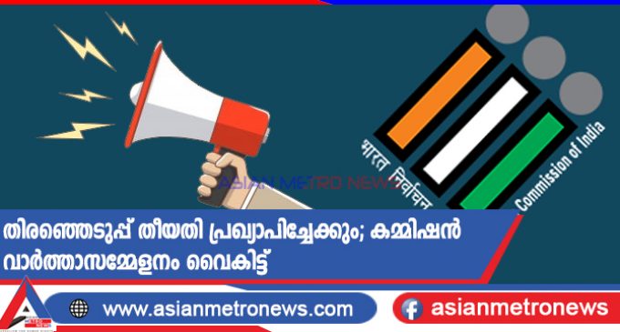 തിരഞ്ഞെടുപ്പ് തീയതി പ്രഖ്യാപിച്ചേക്കും; കമ്മിഷൻ വാർത്താസമ്മേളനം വൈകിട്ട്