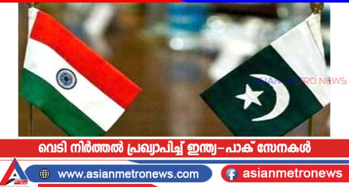 വെടി നിർത്തൽ പ്രഖ്യാപിച്ച് ഇന്ത്യ-പാക് സേനകൾ