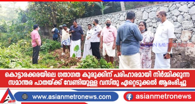 കൊട്ടാരക്കരയിലെ ഗതാഗത കുരുക്കിന് പരിഹാരമായി നിർമ്മിക്കുന്ന സമാന്തര പാതയ്ക്ക് വേണ്ടിയുള്ള വസ്തു ഏറ്റെടുക്കൽ ആരംഭിച്ചു