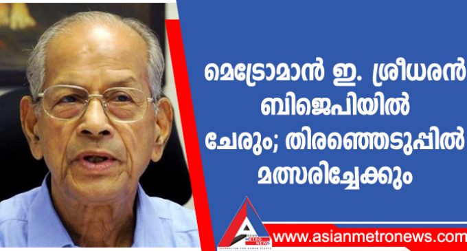 മെട്രോമാൻ ഇ. ശ്രീധരൻ ബിജെപിയിൽ ചേരും; തിരഞ്ഞെടുപ്പിൽ മത്സരിച്ചേക്കും