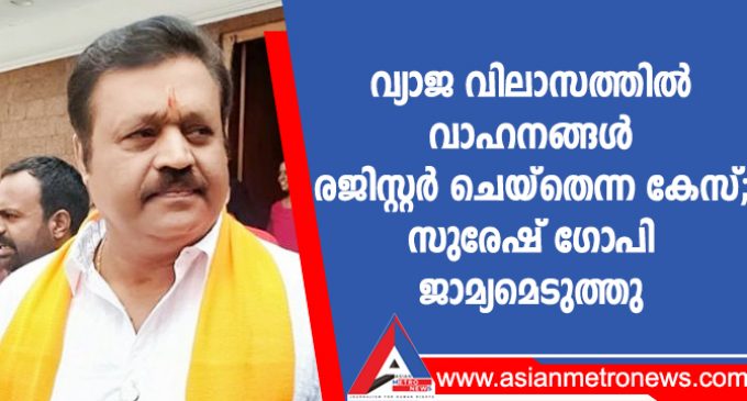 വ്യാജ വിലാസത്തിൽ വാഹനങ്ങൾ രജിസ്റ്റർ ചെയ്തെന്ന കേസ്; സുരേഷ് ഗോപി ജാമ്യമെടുത്തു