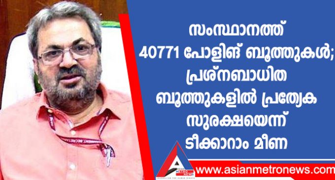 സംസ്ഥാനത്ത് 40771 പോളിങ് ബൂത്തുകൾ; പ്രശ്നബാധിത ബൂത്തുകളിൽ പ്രത്യേക സുരക്ഷയെന്ന് ടീക്കാറാം മീണ