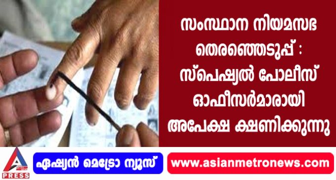 സംസ്ഥാന നിയമസഭ തെരഞ്ഞെടുപ്പ് : സ്പെഷ്യല് പോലീസ് ഓഫീസര്മാരായി അപേക്ഷ ക്ഷണിക്കുന്നു