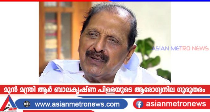 മുൻ മന്ത്രി ആർ ബാലകൃഷ്ണ പിള്ളയുടെ ആരോഗ്യനില ഗുരുതരം