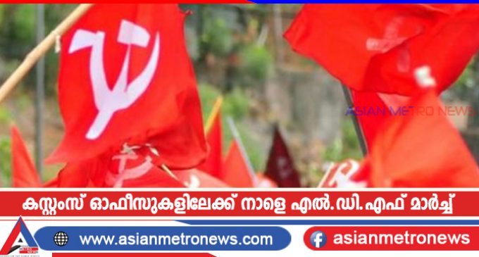 കസ്റ്റംസ് ഓഫീസുകളിലേക്ക് നാളെ എൽ.ഡി.എഫ് മാർച്ച്