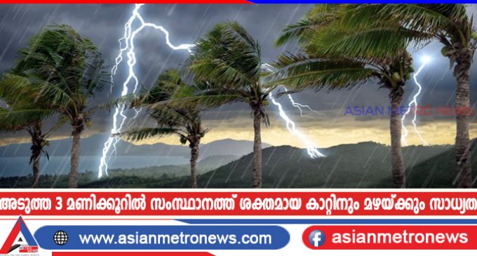 അടുത്ത മൂന്നു മണിക്കൂറിൽ സംസ്ഥാനത്ത് ശക്തമായ കാറ്റിനും മഴയ്ക്കും സാധ്യത