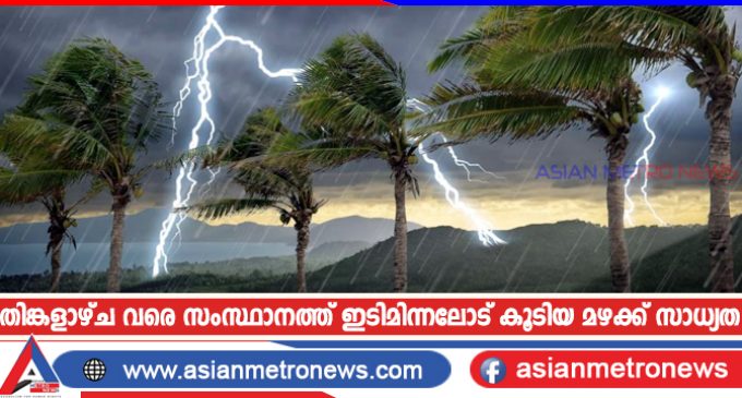 തിങ്കളാഴ്ച വരെ സംസ്ഥാനത്ത് ഇടിമിന്നലോട് കൂടിയ മഴക്ക് സാധ്യത