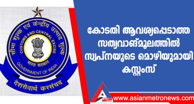 കോടതി ആവശ്യപ്പെടാത്ത സത്യവാങ്മൂലത്തിൽ സ്വപ്നയുടെ മൊഴിയുമായി കസ്റ്റംസ്