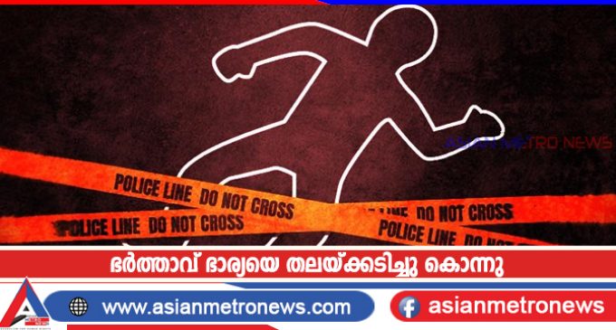 ഭർത്താവ് ഭാര്യയെ തലയ്ക്കടിച്ചു കൊന്നു