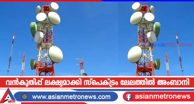വൻകുതിപ്പ് ലക്ഷ്യമാക്കി സ്പെക്ട്രം ലേലത്തിൽ അംബാനി