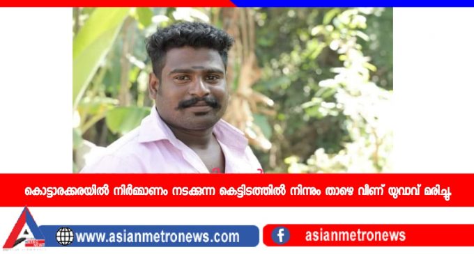 കൊട്ടാരക്കരയിൽ നിർമ്മാണം നടക്കുന്ന കെട്ടിടത്തിൽ നിന്നും താഴെ വീണ് യുവാവ് മരിച്ചു.