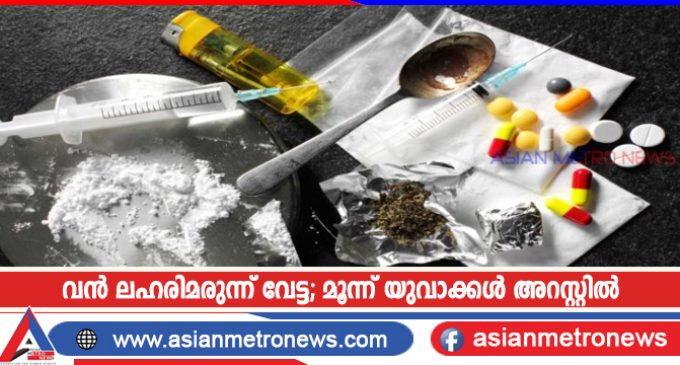 വൻ ലഹരിമരുന്ന് വേട്ട; മൂന്ന് യുവാക്കൾ അറസ്റ്റിൽ