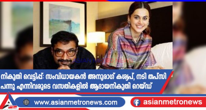 നികുതി വെട്ടിപ്പ്: സംവിധായകൻ അനുരാഗ് കശ്യപ്, നടി തപ്സി പന്നു എന്നിവരുടെ വസതികളിൽ ആദായനികുതി റെയ്ഡ്