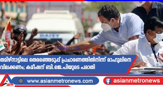 തമിഴ്നാട്ടിലെ തെരഞ്ഞെടുപ്പ് പ്രചാരണത്തിൽനിന്ന് രാഹുലിനെ വിലക്കണം; കമീഷന് ബി.ജെ.പിയുടെ പരാതി