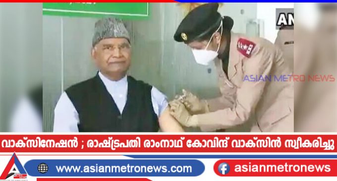 വാക്സിനേഷൻ ; രാഷ്ട്രപതി രാംനാഥ് കോവിന്ദ് വാക്സിൻ സ്വീകരിച്ചു