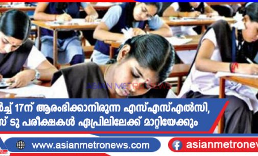 മാർച്ച് 17ന് ആരംഭിക്കാനിരുന്ന എസ്എസ്എൽസി, പ്ലസ് ടു പരീക്ഷകൾ ഏപ്രിലിലേക്ക് മാറ്റിയേക്കും