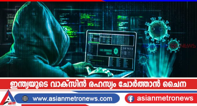 ഇന്ത്യയുടെ വാക്സിൻ രഹസ്യം ചോർത്താൻ ചൈന