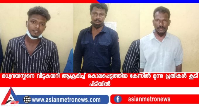 മധ്യവയസ്കനെ വീടുകയറി ആക്രമിച്ച് കൊലപ്പെടുത്തിയ കേസിൽ മൂന്നു പ്രതികൾ കൂടി പിടിയിൽ