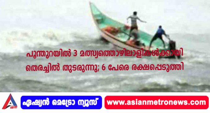 പൂന്തുറയില് 3 മത്സ്യത്തൊഴിലാളികള്ക്കായി തെരച്ചില് തുടരുന്നു; 6 പേരെ രക്ഷപ്പെടുത്തി