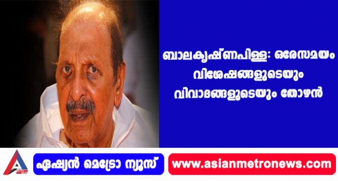 ബാലകൃഷ്ണപിള്ള :ഒരേസമയം വിശേഷങ്ങളുടെയും വിവാദങ്ങളുടെയും തോഴന്