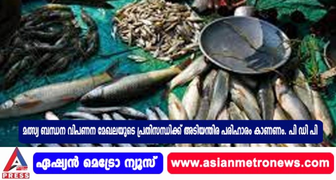 മത്സ്യ ബന്ധന വിപണന മേഖലയുടെ പ്രതിസന്ധിക്ക് അടിയന്തിര പരിഹാരം കാണണം. പി ഡി പി.