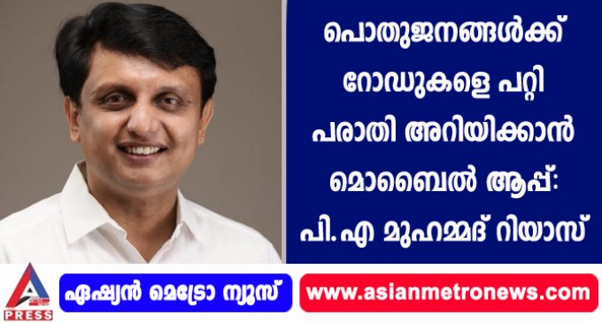 പൊതുജനങ്ങള്ക്ക് റോഡുകളെ പറ്റി പരാതി അറിയിക്കാന് മൊബൈല് ആപ്പ്: പി.എ മുഹമ്മദ് റിയാസ്