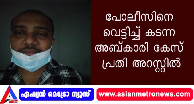 പോലീസിനെ വെട്ടിച്ച് കടന്ന അബ്കാരി കേസ് പ്രതി അറസ്റ്റിൽ