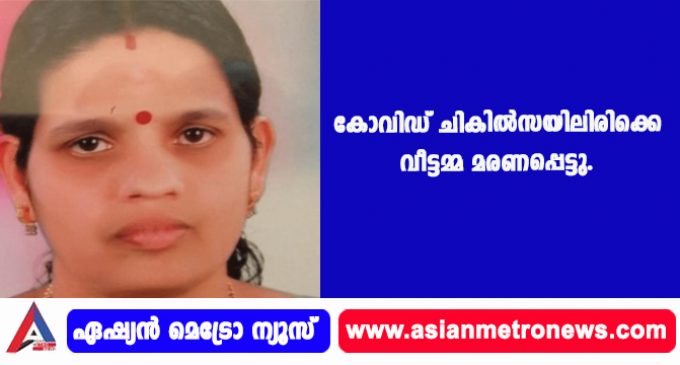 കോവിഡ് ചികില്സയിലിരിക്കെ വീട്ടമ്മ മരണപ്പെട്ടു.