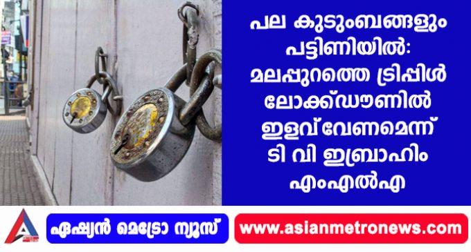 പല കുടുംബങ്ങളും പട്ടിണിയില്: മലപ്പുറത്തെ ട്രിപ്പിള് ലോക്ക്ഡൗണില് ഇളവ് വേണമെന്ന് ടി വി ഇബ്രാഹിം എംഎല്എ