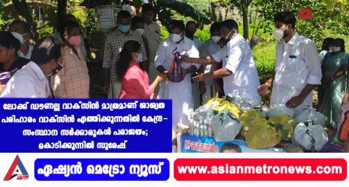 ലോക്ക് ഡൗണല്ല വാക്സിൻ മാത്രമാണ് ശാശ്വത പരിഹാരം വാക്സിൻ എത്തിക്കുന്നതിൽ കേന്ദ്ര-സംസ്ഥാന സർക്കാരുകൾ പരാജയം -കൊടിക്കുന്നിൽ സുരേഷ്