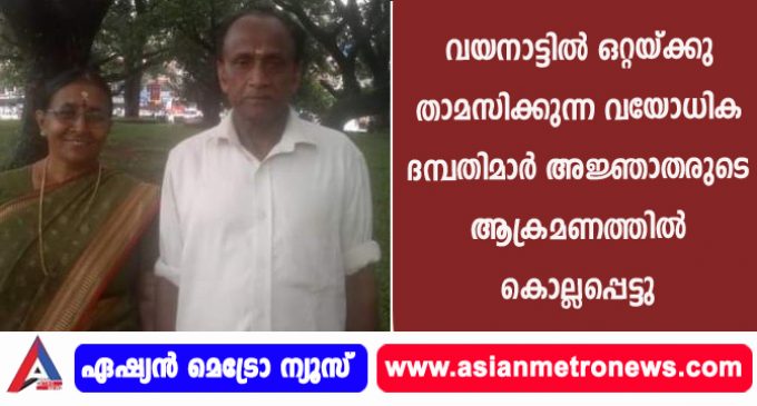 വയനാട്ടിൽ ഒറ്റയ്ക്കു താമസിക്കുന്ന വയോധിക ദമ്പതിമാർ അജ്ഞാതരുടെ ആക്രമണത്തിൽ കൊല്ലപ്പെട്ടു.