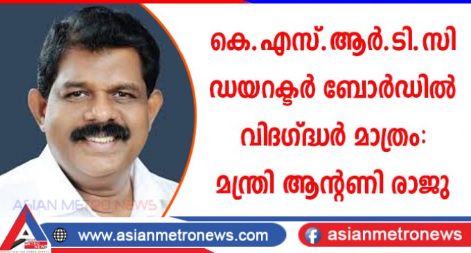 കെ.എസ്.ആർ.ടി.സി ഡയറക്ടർ ബോർഡിൽ വിദഗ്ദ്ധർ മാത്രം: മന്ത്രി ആന്റണി രാജു