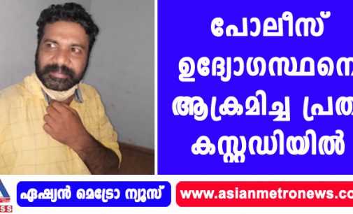 പോലീസ് ഉദ്യോഗസ്ഥനെ ആക്രമിച്ച പ്രതി കസ്റ്റഡിയിൽ