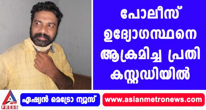 പോലീസ് ഉദ്യോഗസ്ഥനെ ആക്രമിച്ച പ്രതി കസ്റ്റഡിയിൽ