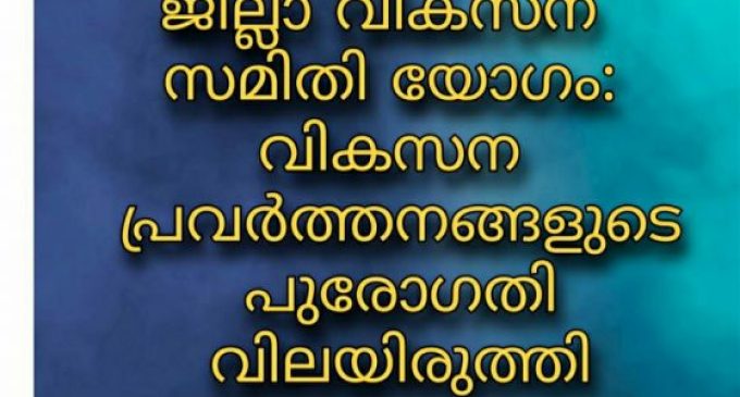 വികസന പ്രവര്ത്തന പുരോഗതി വിലയിരുത്തി വികസന സമിതി യോഗം