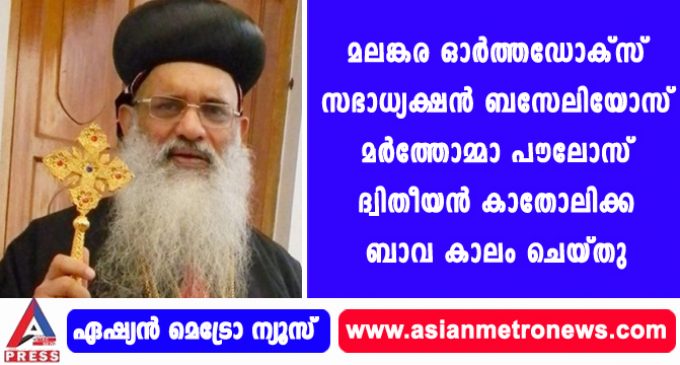 മലങ്കര ഓര്ത്തഡോക്സ് സഭാധ്യക്ഷന് ബസേലിയോസ് മര്ത്തോമ്മാ പൗലോസ് ദ്വിതീയന് കാതോലിക്ക ബാവ കാലം ചെയ്തു