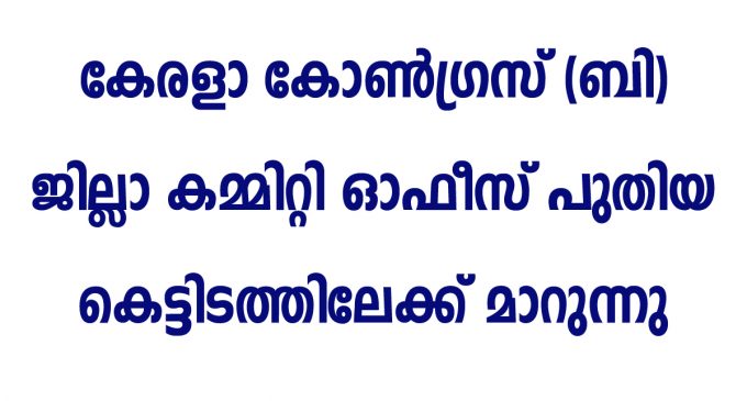 കേരളാ കോൺഗ്രസ് ( ബി ) ജില്ലാ കമ്മിറ്റി ഓഫീസ് പുതിയ കെട്ടിടത്തിലേക്ക് മാറുന്നു.