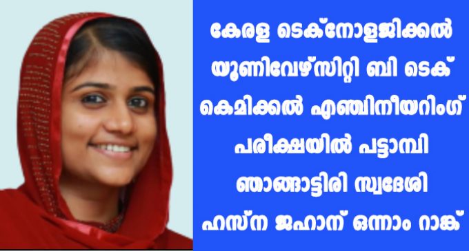 കേരള ടെക്നോളജിക്കൽ യൂണിവേഴ്സിറ്റി ബി ടെക് കെമിക്കൽ എഞ്ചിനീയറിംഗ് പരീക്ഷയിൽ പട്ടാമ്പി ഞാങ്ങാട്ടിരി സ്വദേശി ഹസ്ന ജഹാന് ഒന്നാം റാങ്ക്