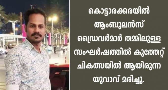 കൊട്ടാരക്കരയില് ആംബുലൻസ് ഡ്രൈവർമാർ തമ്മിലുള്ള സംഘർഷത്തിൽ കുത്തേറ്റ് ചികത്സയിൽ ആയിരുന്ന യുവാവ് മരിച്ചു.