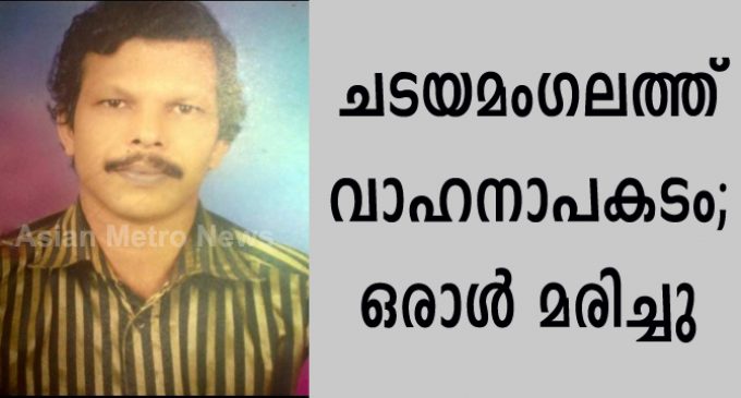 ചടയമംഗലത്ത് വാഹനാപകടം; ഒരാൾ മരിച്ചു.